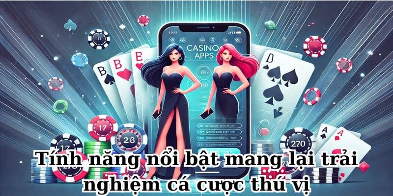 Tính năng nổi bật mang lại trải nghiệm cá cược thú vị