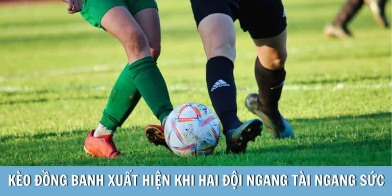 Kèo đồng banh xuất hiện khi hai đội ngang tài ngang sức