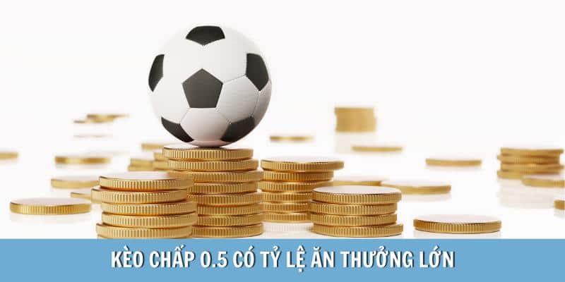 Kèo chấp 0.5 có tỷ lệ ăn thưởng lớn