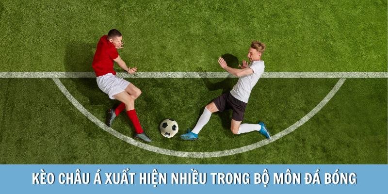 Kèo châu Á xuất hiện nhiều trong bộ môn đá bóng